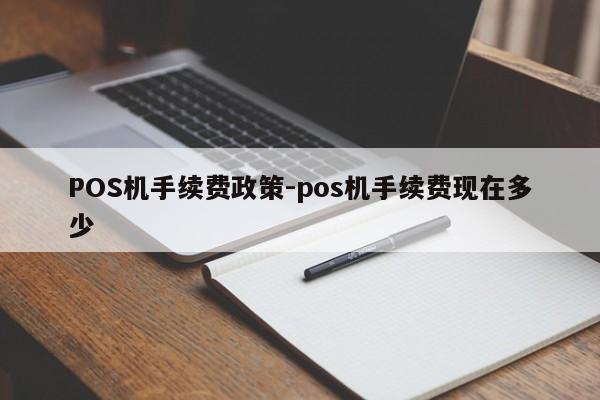 秭归POS机手续费政策-pos机手续费现在多少